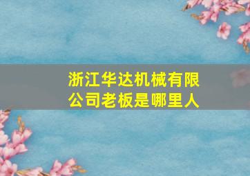 浙江华达机械有限公司老板是哪里人