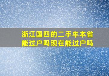 浙江国四的二手车本省能过户吗现在能过户吗