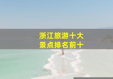 浙江旅游十大景点排名前十