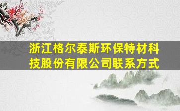 浙江格尔泰斯环保特材科技股份有限公司联系方式