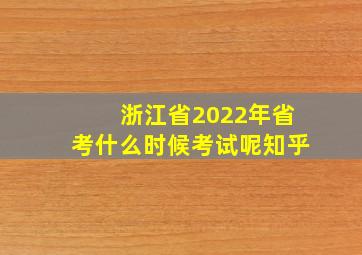 浙江省2022年省考什么时候考试呢知乎