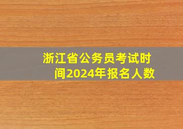 浙江省公务员考试时间2024年报名人数