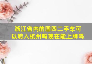 浙江省内的国四二手车可以转入杭州吗现在能上牌吗