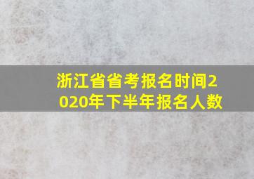 浙江省省考报名时间2020年下半年报名人数