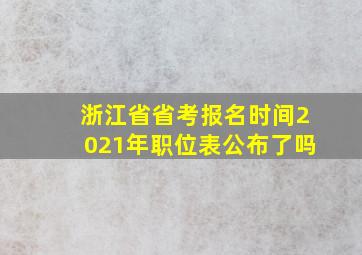 浙江省省考报名时间2021年职位表公布了吗