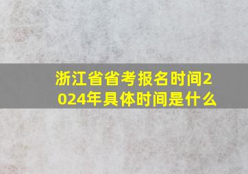 浙江省省考报名时间2024年具体时间是什么