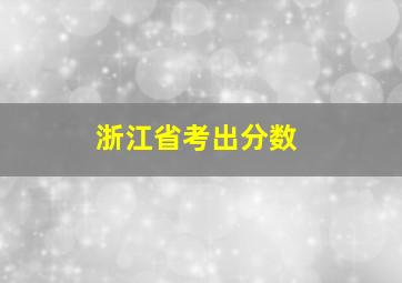 浙江省考出分数