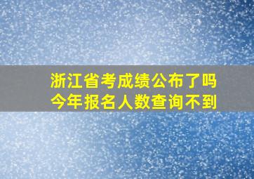 浙江省考成绩公布了吗今年报名人数查询不到