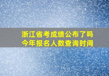 浙江省考成绩公布了吗今年报名人数查询时间