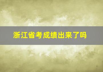 浙江省考成绩出来了吗