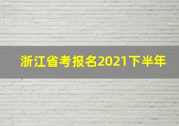 浙江省考报名2021下半年