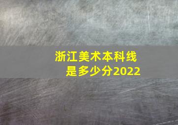 浙江美术本科线是多少分2022