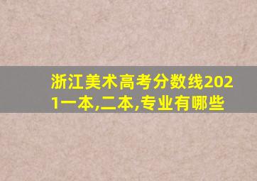 浙江美术高考分数线2021一本,二本,专业有哪些