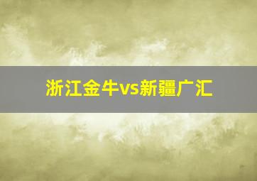 浙江金牛vs新疆广汇