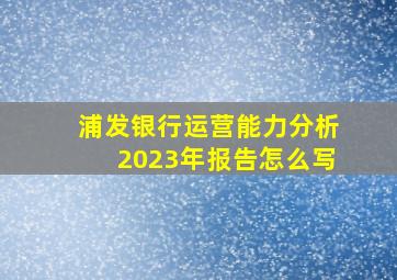 浦发银行运营能力分析2023年报告怎么写