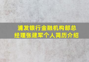 浦发银行金融机构部总经理张建军个人简历介绍