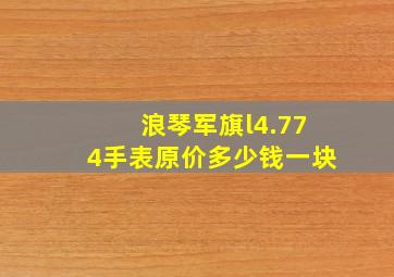 浪琴军旗l4.774手表原价多少钱一块