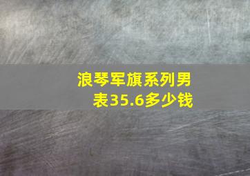 浪琴军旗系列男表35.6多少钱