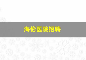 海伦医院招聘