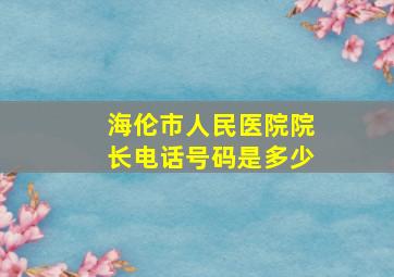 海伦市人民医院院长电话号码是多少