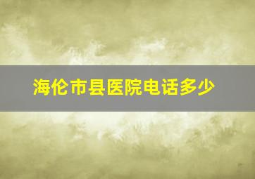 海伦市县医院电话多少