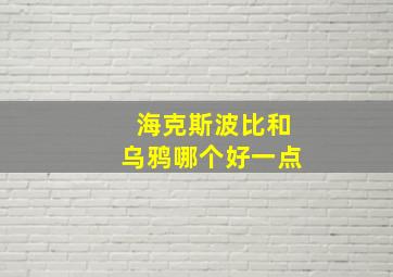 海克斯波比和乌鸦哪个好一点