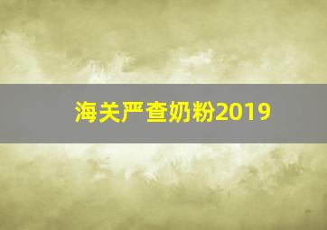 海关严查奶粉2019