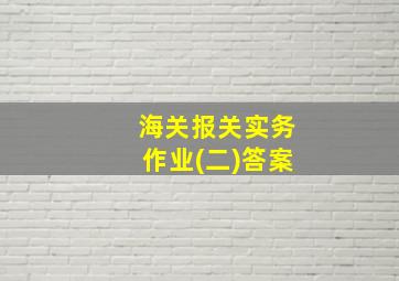 海关报关实务作业(二)答案