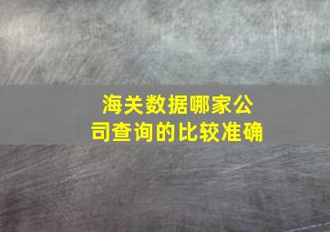 海关数据哪家公司查询的比较准确