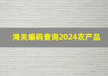 海关编码查询2024农产品