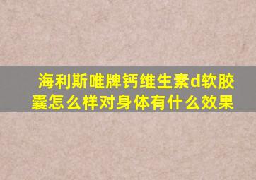 海利斯唯牌钙维生素d软胶囊怎么样对身体有什么效果