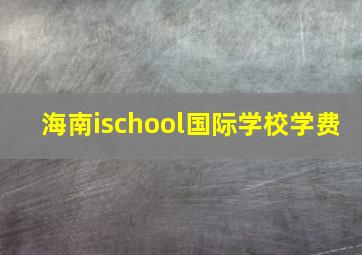 海南ischool国际学校学费