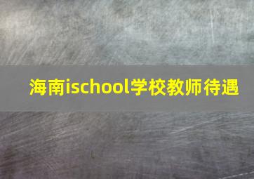 海南ischool学校教师待遇