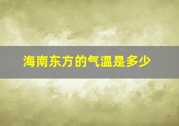 海南东方的气温是多少