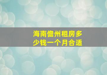 海南儋州租房多少钱一个月合适