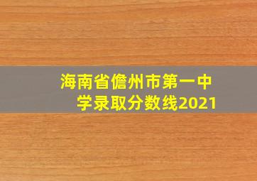 海南省儋州市第一中学录取分数线2021