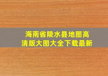 海南省陵水县地图高清版大图大全下载最新