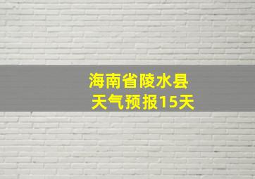 海南省陵水县天气预报15天