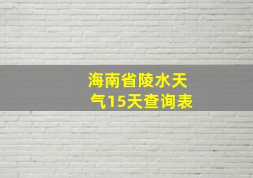 海南省陵水天气15天查询表