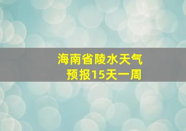 海南省陵水天气预报15天一周