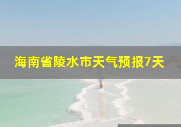 海南省陵水市天气预报7天