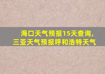 海口天气预报15天查询,三亚天气预报呼和浩特天气