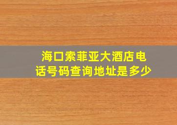 海口索菲亚大酒店电话号码查询地址是多少