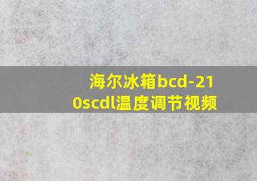 海尔冰箱bcd-210scdl温度调节视频