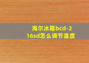 海尔冰箱bcd-216sd怎么调节温度