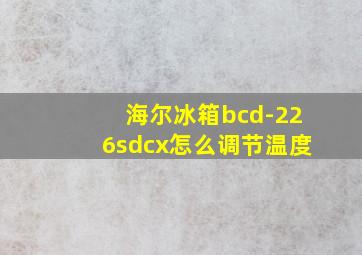 海尔冰箱bcd-226sdcx怎么调节温度