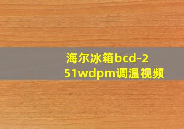 海尔冰箱bcd-251wdpm调温视频