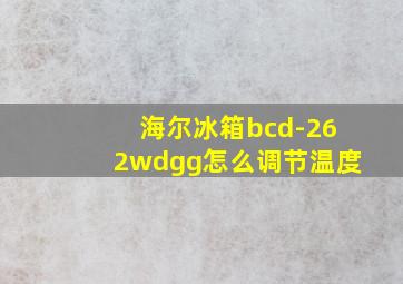 海尔冰箱bcd-262wdgg怎么调节温度