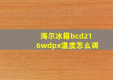 海尔冰箱bcd216wdpx温度怎么调