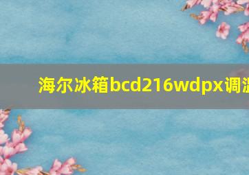 海尔冰箱bcd216wdpx调温